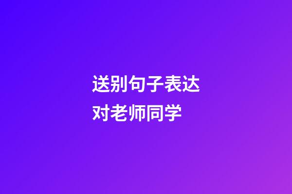 送别句子表达对老师同学