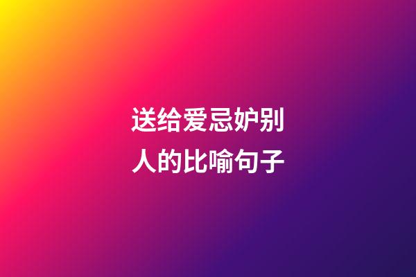 送给爱忌妒别人的比喻句子