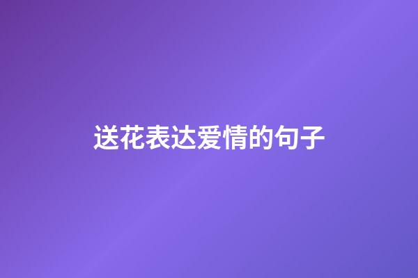 送花表达爱情的句子