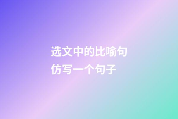 选文中的比喻句仿写一个句子