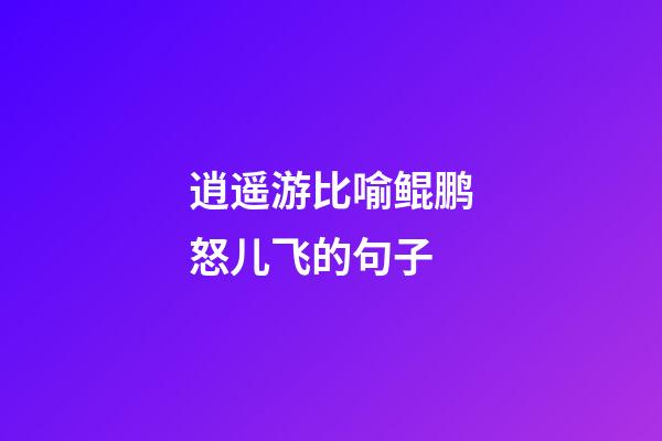 逍遥游比喻鲲鹏怒儿飞的句子