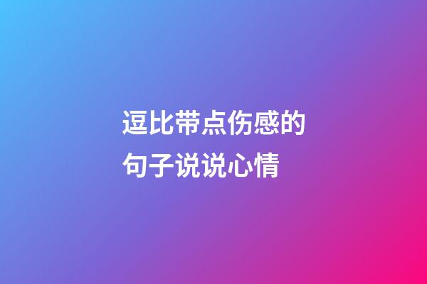 逗比带点伤感的句子说说心情