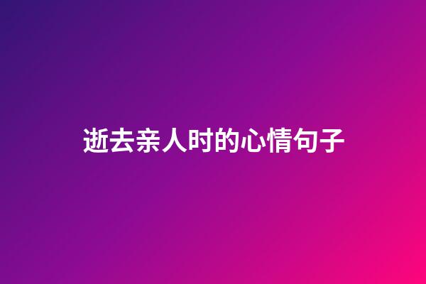 逝去亲人时的心情句子