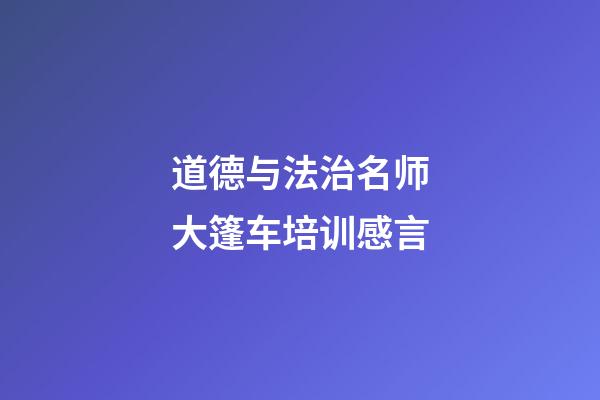 道德与法治名师大篷车培训感言