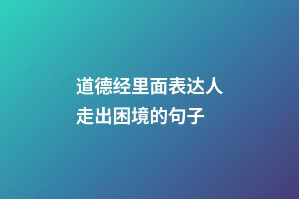 道德经里面表达人走出困境的句子