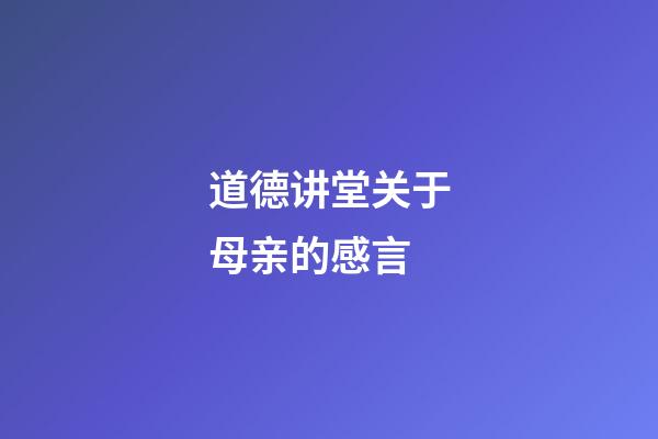 道德讲堂关于母亲的感言