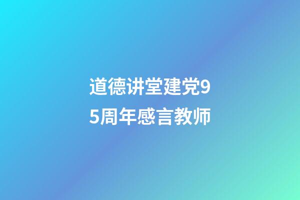 道德讲堂建党95周年感言教师