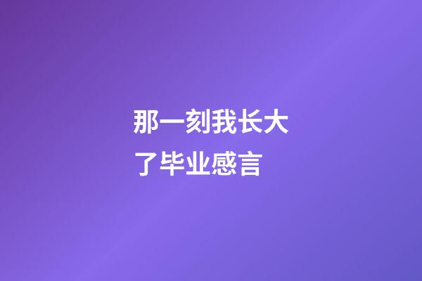 那一刻我长大了毕业感言