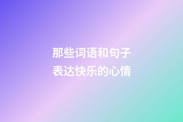 那些词语和句子表达快乐的心情