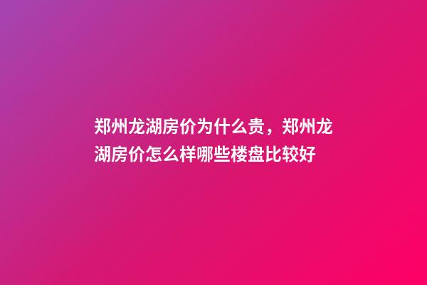 郑州龙湖房价为什么贵，郑州龙湖房价怎么样哪些楼盘比较好