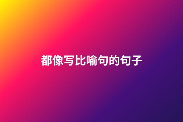 都像写比喻句的句子