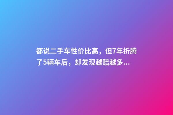 都说二手车性价比高，但7年折腾了5辆车后，却发现越赔越多？