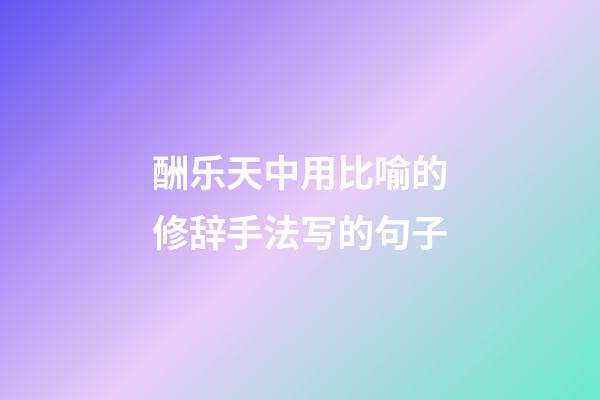 酬乐天中用比喻的修辞手法写的句子