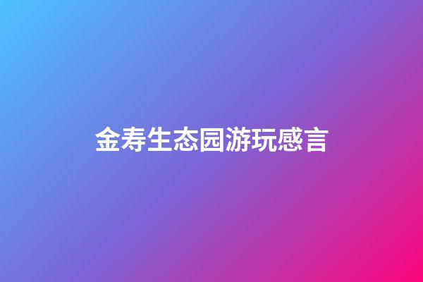 金寿生态园游玩感言