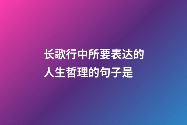 长歌行中所要表达的人生哲理的句子是