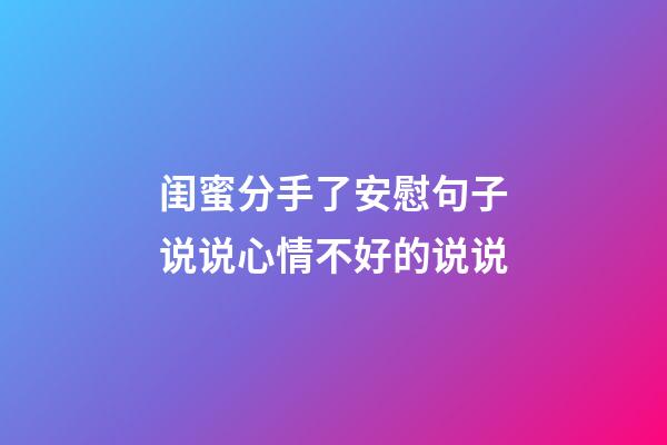 闺蜜分手了安慰句子说说心情不好的说说