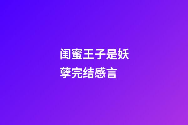 闺蜜王子是妖孽完结感言