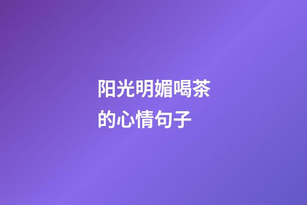 阳光明媚喝茶的心情句子