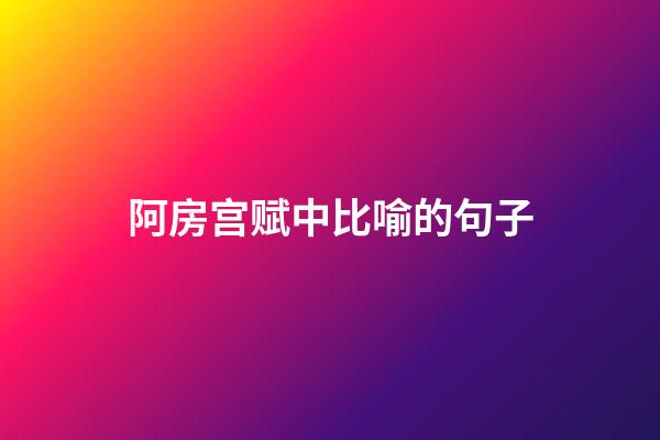 阿房宫赋中比喻的句子