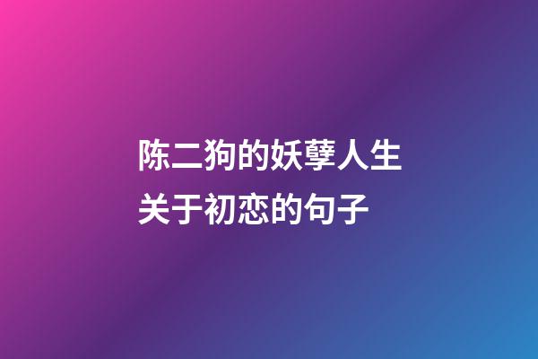 陈二狗的妖孽人生关于初恋的句子