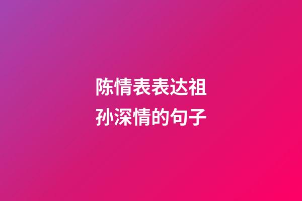 陈情表表达祖孙深情的句子