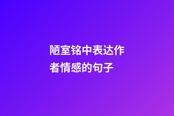 陋室铭中表达作者情感的句子