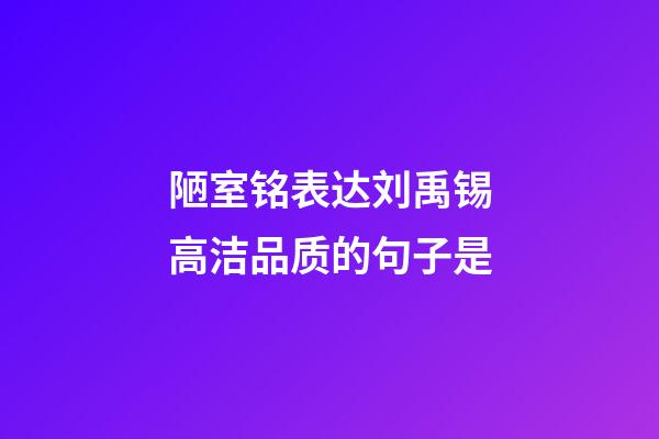 陋室铭表达刘禹锡高洁品质的句子是