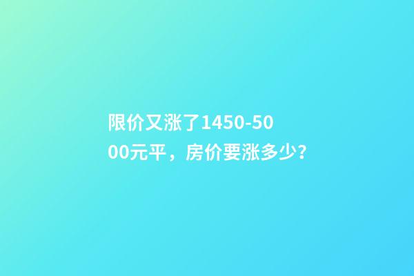 限价又涨了1450-5000元/平，房价要涨多少？