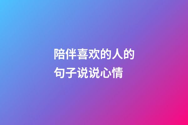 陪伴喜欢的人的句子说说心情