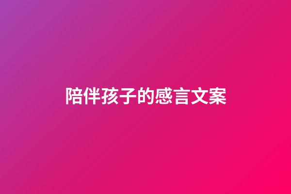 陪伴孩子的感言文案