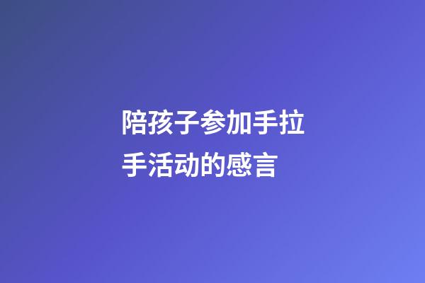 陪孩子参加手拉手活动的感言