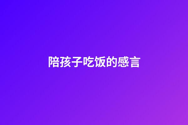 陪孩子吃饭的感言