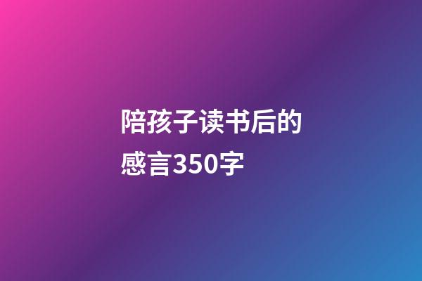 陪孩子读书后的感言350字