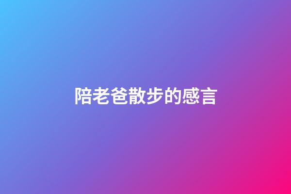 陪老爸散步的感言