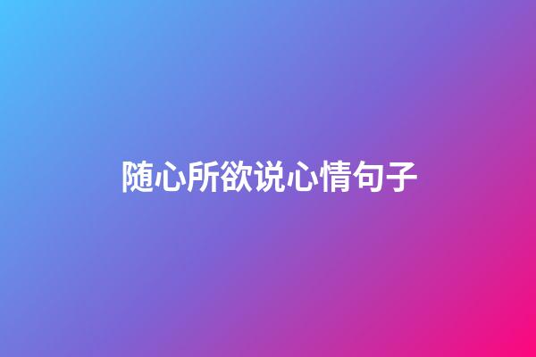 随心所欲说心情句子