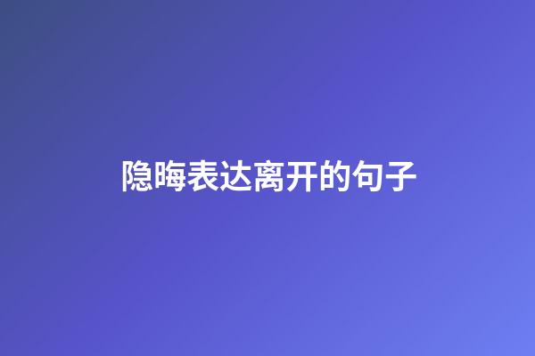 隐晦表达离开的句子