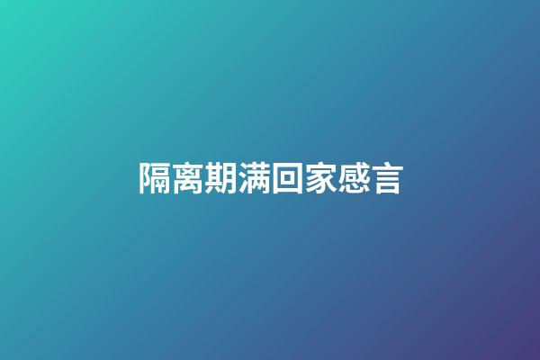 隔离期满回家感言