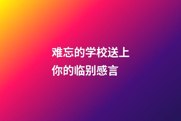 难忘的学校送上你的临别感言