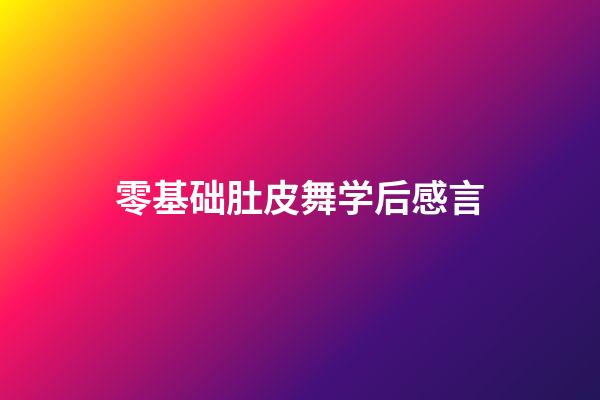 零基础肚皮舞学后感言