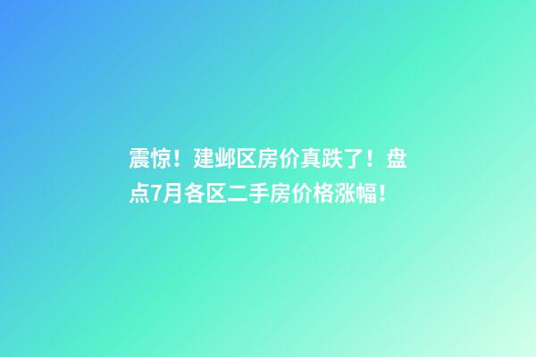 震惊！建邺区房价真跌了！盘点7月各区二手房价格涨幅！