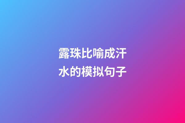 露珠比喻成汗水的模拟句子