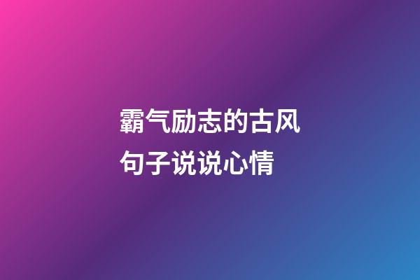 霸气励志的古风句子说说心情