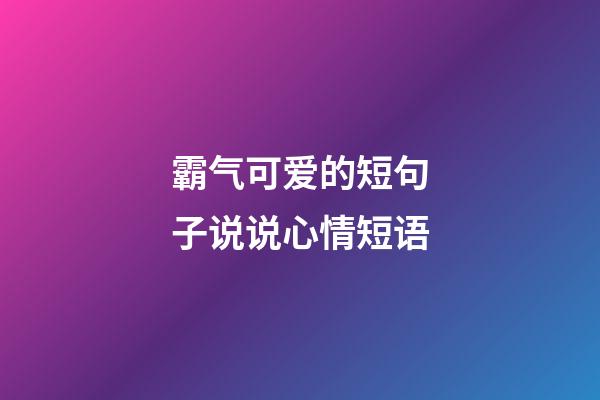 霸气可爱的短句子说说心情短语