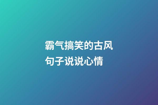 霸气搞笑的古风句子说说心情