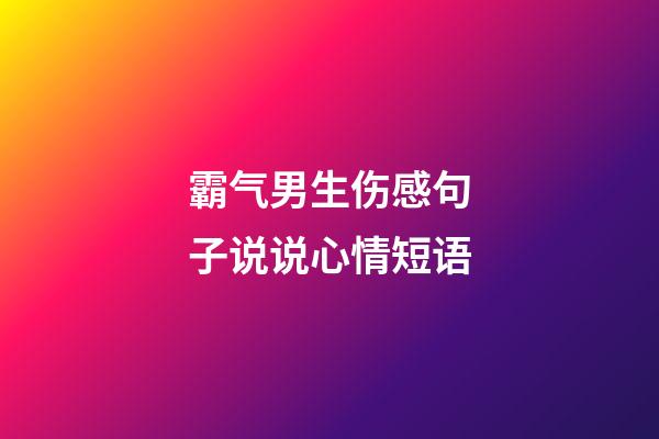 霸气男生伤感句子说说心情短语