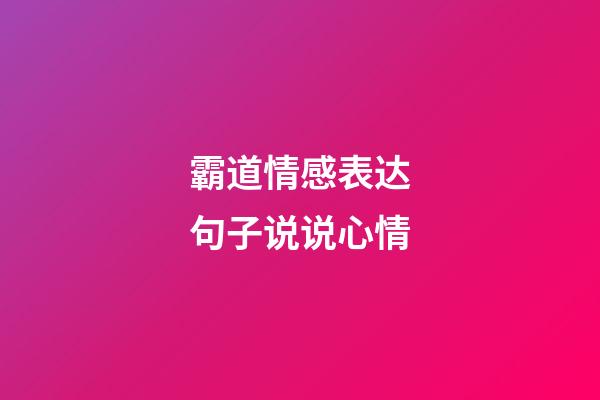 霸道情感表达句子说说心情