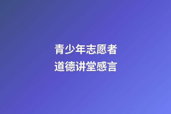 青少年志愿者道德讲堂感言