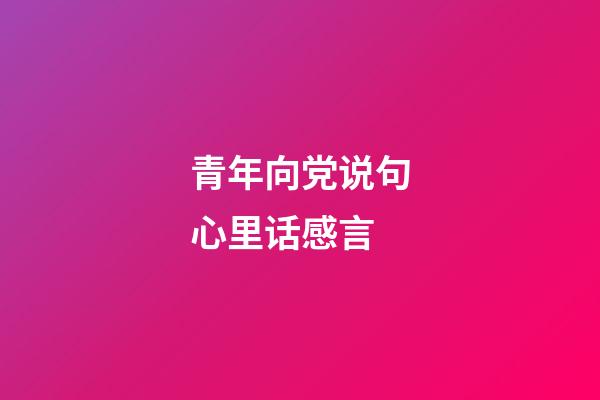 青年向党说句心里话感言