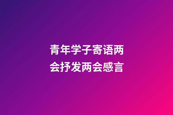 青年学子寄语两会抒发两会感言