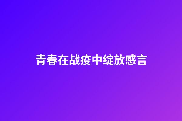 青春在战疫中绽放感言